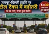 Toll Tax News: जयपुर-दिल्ली हाईवे पर टोल हुआ महंगा, एनएचएआई ने बढ़ाया शुल्क