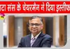 N Chandrasekaran resigns: टाटा संस के चेयरमैन ने दिया इस्तीफा, पुनर्नियुक्ति के लिए नहीं करेंगे आवेदन