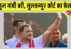 Rahul Gandhi News: मानहानि मामले में राहुल गांधी को लेकर सुल्तानपुर की अदालत का बड़ा फैसला