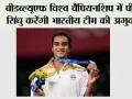 बीडब्ल्यूएफ विश्व चैंपियनशिप में पीवी सिंधु करेंगी भारतीय टीम की अगुवाई
