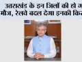 Uttarakhand News: उत्तराखंड के इन जिलों की हो गई मौज, रेलवे बदल देगा इनकी किस्मत