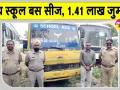 तीन स्कूलों के बच्चों को ढो रही अवैध बस सीज, परिवहन विभाग ने लगाया 1.41 लाख रुपए से अधिक का जुर्माना 