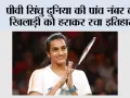 Japan Open 2026: पीवी सिंधु दुनिया की पांच नंबर की खिलाड़ी को हराकर रचा इतिहास