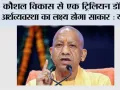 कौशल विकास से एक ट्रिलियन डॉलर अर्थव्यवस्था का लक्ष्य होगा साकार : योगी