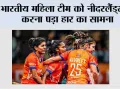 भारतीय महिला टीम को नीदरलैंड्स से करना पड़ा हार का सामना