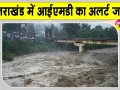 Uttarakhand Weather IMD Alert: उत्तराखंड में IMD का अलर्ट जारी, लोगों की भूस्खलन और बाढ़ से फिर बढ़ी चिंता