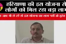 Haryana Scheme: हरियाणा की इस योजना से लोगों को मिल रहा बड़ा लाभ, क्या आप भी ले रहे हो इस योजना का लाभ नहीं तो तुरंत ....