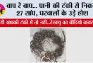 बाप रे बाप... पानी की टंकी से निकले 27 सांप, घरवालों के उड़े होश, कहीं आपकी टंकी में तो नहीं...