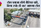 Toll Plaza News: टोल प्लाजा होंगे बैरियर-फ्री,  बिना रुके ही कट जाएगा टोल, जानिये...