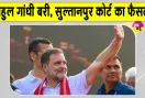 Rahul Gandhi News: मानहानि मामले में राहुल गांधी को लेकर सुल्तानपुर की अदालत का बड़ा फैसला