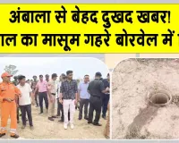 Ambala News: इस वक्त की सबसे बड़ी और बेहद दुखद खबर, अंबाला के गांव धनौरा में 4 वर्षीय मासूम खुले बोरवेल में गिरा