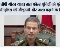 डीजीपी गौरव यादव द्वारा फील्ड यूनिटों को पूरे राज्य में पुलिस की मौजूदगी और गश्त बढ़ाने के निर्देश