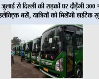 Delhi News: 4 जुलाई से दिल्ली की सड़कों पर दौड़ेंगी 300 नई AC इलेक्ट्रिक बसें, यात्रियों को मिलेंगी हाईटेक सुविधाएं