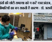 Dental Care Tips: दांतों की अनदेखी पड़ सकती है भारी, छोटी लापरवाही बन सकती है बड़ी बीमारी: डॉ. जसवीर सिंह