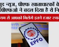 EPFO News: गुड न्यूज, पीएफ खाताधारकों के लिए ईपीएफओ ने बदल दिया है ये नियम...इस नियम से आपको मिलेगे इतने हजार रुपये, जानें