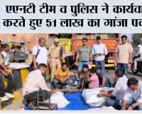 एएनटी टीम व पुलिस ने कार्यवाही करते हुए 51 लाख का गांजा पकड़ा 