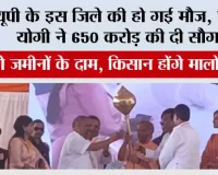 यूपी के इस जिले की हो गई मौज, सीएम योगी ने 650 करोड़ की दी सौगात, बढ़ेंगे जमीनों के दाम, किसान होंगे मालोमाल