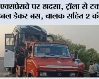 एक्सप्रेसवे पर हादसा, ट्रॉला से टकराई डबल डेकर बस, चालक सहित 2 की मौत 