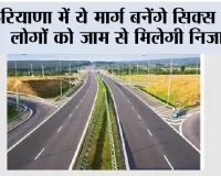 Haryana Road News: हरियाणा में ये मार्ग बनेंगे सिक्स लेन, लोगों को जाम से मिलेगी निजात