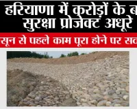 Haryana: हरियाणा में करोड़ों के बाढ़ सुरक्षा प्रोजेक्ट अधूरे, मानसून से पहले काम पूरा होने पर सवाल 