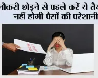 Job Change Financial Planning: नौकरी छोड़ने से पहले करें ये तैयारी, नहीं होगी पैसों की परेशानी
