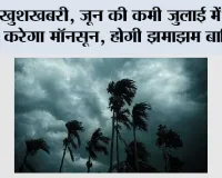 Monsoon News: खुशखबरी, जून की कमी जुलाई में पूरी करेगा मॉनसून, होगी झमाझम बारिश