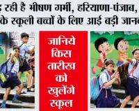 School Holidays news: पड़ रही है भीषण गर्मी, हरियाणा-पंजाब, दिल्ली के स्कूली बच्चों के लिए आई बड़ी जानकारी