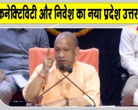 बदहाल सड़कों की जगह अब है एक्सप्रेसवे, एयर कनेक्टिविटी और निवेश का नया प्रदेश उत्तर प्रदेश : सीएम योगी