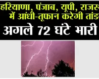 Weather Alert: हरियाणा, पंजाब, यूपी, राजस्थान में आंधी-तूफान करेगी तांडव,  अगले 72 घंटे भारी!