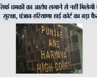 High Court: सिर्फ धमकी का आरोप लगाने से नहीं मिलेगी पुलिस सुरक्षा, पंजाब-हरियाणा हाई कोर्ट का बड़ा फैसला