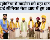 मुकेरियां में कांग्रेस को बड़ा झटका, कई सीनियर नेता आप में हुए शामिल