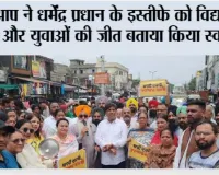 आप ने धर्मेंद्र प्रधान के इस्तीफे को विद्यार्थियों और युवाओं की जीत बताया किया स्वागत*