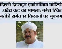 दिल्ली-देहरादून इकोनॉमिक कॉरिडोर पर अवैध कट का मामला: नरेश टिकैत के भतीजे समेत 14 किसानों पर मुकदमा