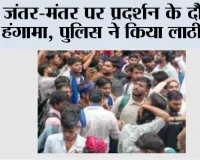 जंतर-मंतर पर प्रदर्शन के दौरान हंगामा, पुलिस ने किया लाठीचार्ज