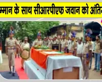 CRPF News: मलेरिया से सीआरपीएफ जवान का निधन, सैन्य सम्मान के साथ दी गई अंतिम विदाई