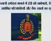 कलानी इम्पेक्स मामले में ईडी की छापेमारी, विदेशों में अघोषित परिसंपत्तियों और बैंक खातों का खुलासा