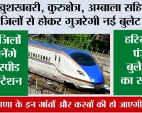 Haryana Bullet Train News: खुशखबरी, कुरुक्षेत्र, अम्बाला सहित इन जिलों से होकर गुजरेगी नई बुलेट ट्रेन, इन जिलों में बनेंगे हाई-स्पीड रेल स्टेशन