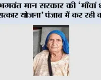Mawan Dhiyan Satkar Yojana: भगवंत मान सरकार की ‘माँवां धीयां सत्कार योजना’ 100 वर्ष से अधिक आयु की महिलाओं को भी दे रही है सम्मान और आर्थिक संबल