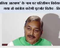 ‘महिला आरक्षण’ के नाम पर परिसीमन विधेयक लाया गया तो कांग्रेस करेगी पुरजोर विरोध: तिवारी