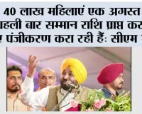 40 लाख महिलाएं एक अगस्त को पहली बार सम्मान राशि प्राप्त करने के लिए पंजीकरण करा रही हैं: मुख्यमंत्री भगवंत सिंह मान