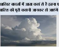 आखिर बादलों में आता कहां से है इतना पानी? बारिश की पूरी कहानी जानकर हो जाएंगे हैरान