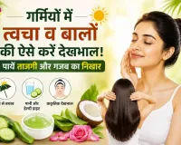 Summer Skin Care: गर्मियों में त्वचा व बालों की ऐसे करें देखभाल, पाएँ अजब ताजगी और गजब का निखार