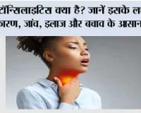 टॉन्सिलाइटिस क्या है? जानें इसके लक्षण, कारण, जांच, इलाज और बचाव के आसान उपाय