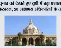 यूपी में बड़ा प्रशासनिक फेरबदल, 20 आईएएस अधिकारियों के तबादले