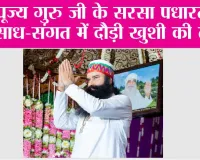 पूज्य गुरु जी के सरसा पधारते ही साध-संगत में दौड़ी खुशी की लहर