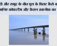 नदी और समुद्र के बीच पुल के पिलर कैसे बनते हैं? जानिए कॉफरडैम और कैसन तकनीक का कमाल