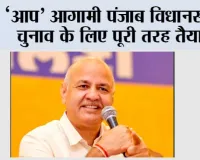 ‘आप’ आगामी पंजाब विधानसभा चुनाव के लिए पूरी तरह तैयार, 117 सीटों पर बूथ स्तर की तैयारियां शुरू