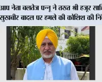 आप नेता बलतेज पन्नू ने तख्त श्री हजूर साहिब में सुखबीर बादल पर हमले की कोशिश की निंदा की