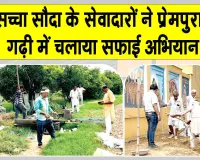 Cleanliness Campaign: प्रेमपुरा धाम गढ़ी में डेरा सच्चा सौदा के सेवादारों ने चलाया सफाई अभियान