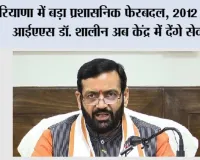 Haryana में बड़ा प्रशासनिक फेरबदल, 2012 बैच के IAS डॉ. शालीन अब केंद्र में देंगे सेवाएं, मिली अहम जिम्मेदारी
